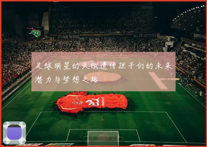 足球明星的天赋遗传孩子们的未来潜力与梦想之路
