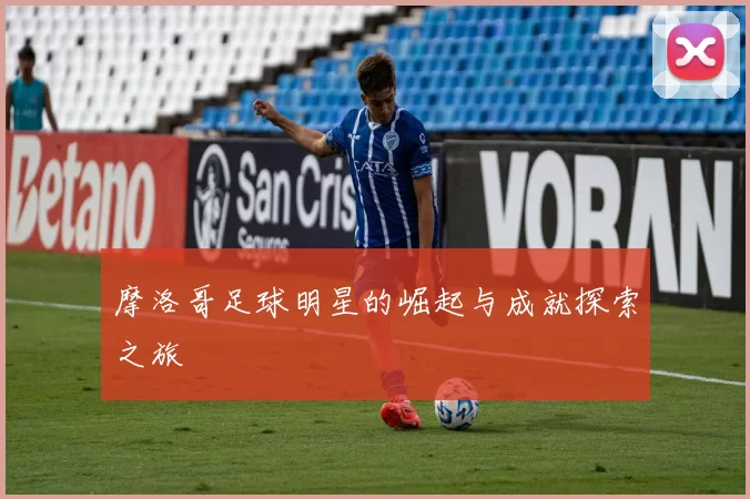 摩洛哥足球明星的崛起与成就探索之旅
