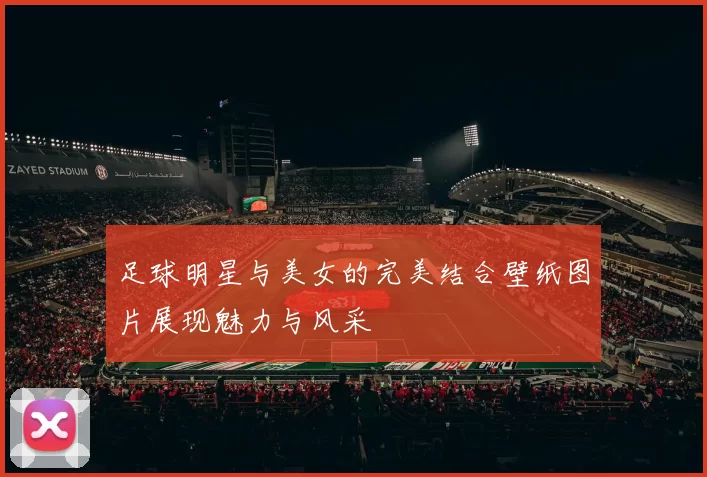 足球明星与美女的完美结合壁纸图片展现魅力与风采