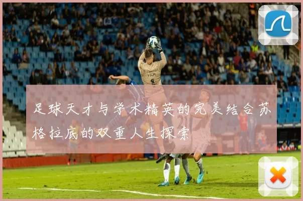 足球天才与学术精英的完美结合苏格拉底的双重人生探索