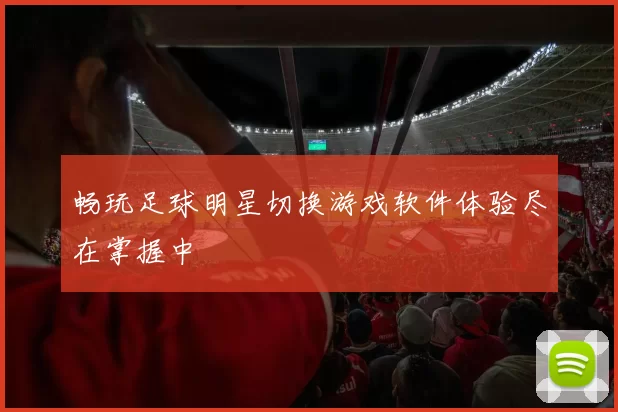 畅玩足球明星切换游戏软件体验尽在掌握中