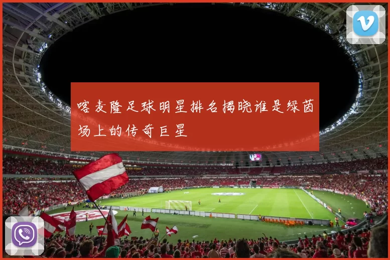喀麦隆足球明星排名揭晓谁是绿茵场上的传奇巨星