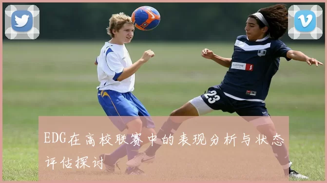 EDG在高校联赛中的表现分析与状态评估探讨