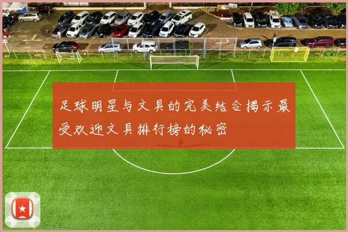 足球明星与文具的完美结合揭示最受欢迎文具排行榜的秘密