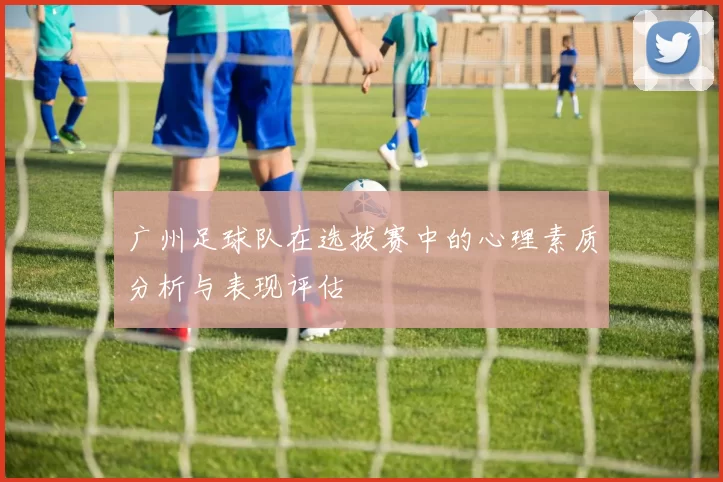 广州足球队在选拔赛中的心理素质分析与表现评估