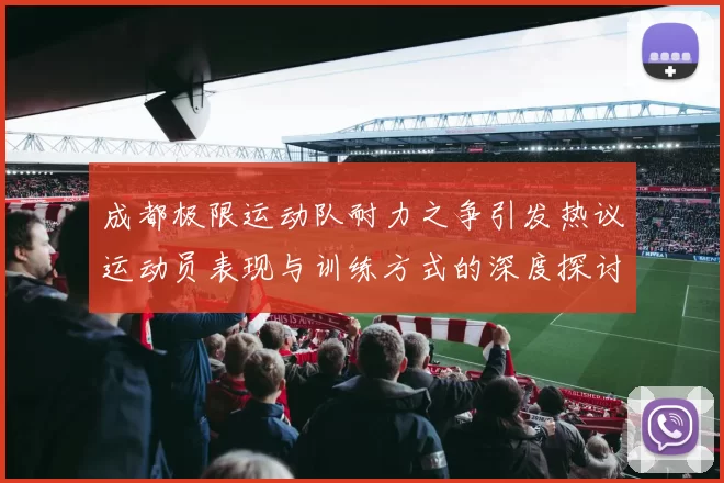成都极限运动队耐力之争引发热议运动员表现与训练方式的深度探讨