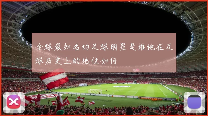全球最知名的足球明星是谁他在足球历史上的地位如何