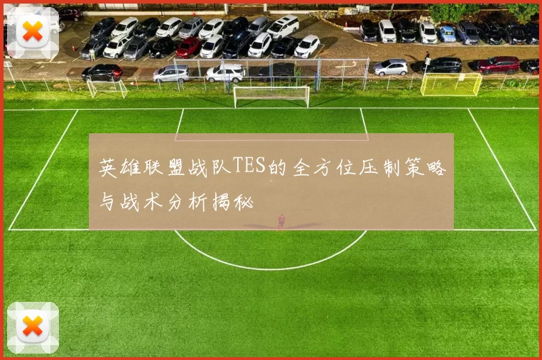 英雄联盟战队TES的全方位压制策略与战术分析揭秘
