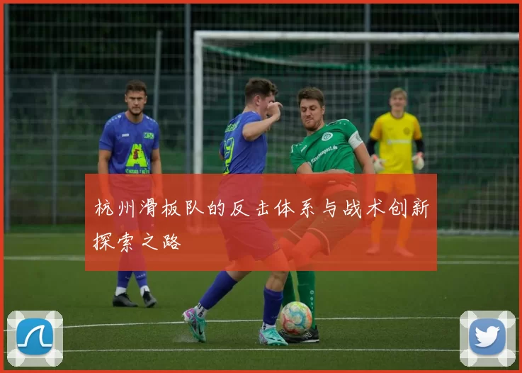 杭州滑板队的反击体系与战术创新探索之路