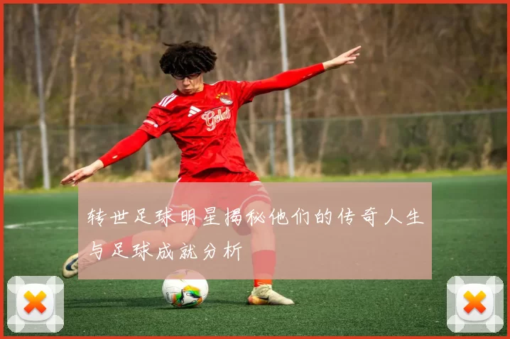 转世足球明星揭秘他们的传奇人生与足球成就分析