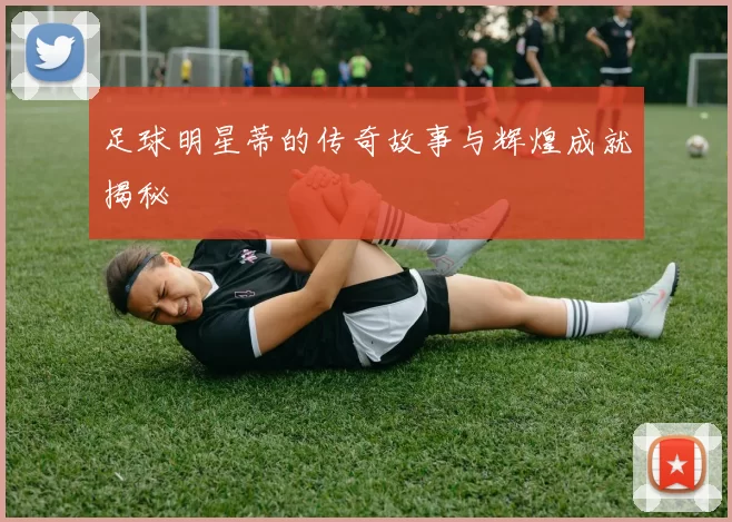 足球明星蒂的传奇故事与辉煌成就揭秘