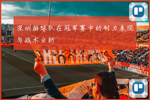 深圳排球队在冠军赛中的耐力表现与战术分析