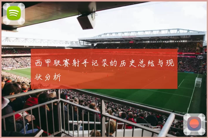 西甲联赛射手记录的历史总结与现状分析