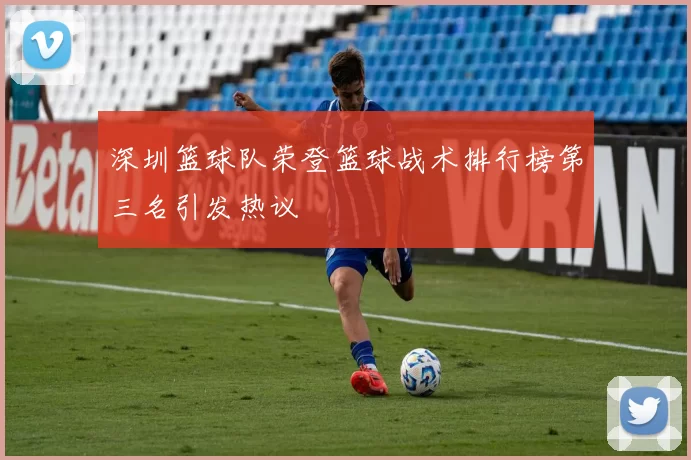 深圳篮球队荣登篮球战术排行榜第三名引发热议