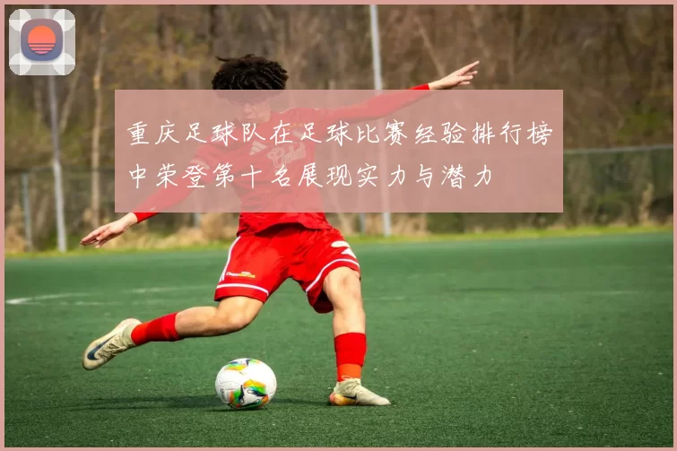 重庆足球队在足球比赛经验排行榜中荣登第十名展现实力与潜力