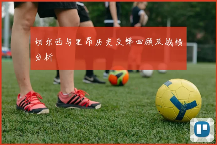 切尔西与里昂历史交锋回顾及战绩分析