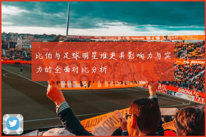 比伯与足球明星谁更具影响力与实力的全面对比分析