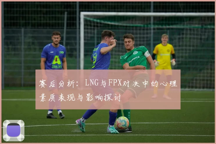 赛后分析：LNG与FPX对决中的心理素质表现与影响探讨