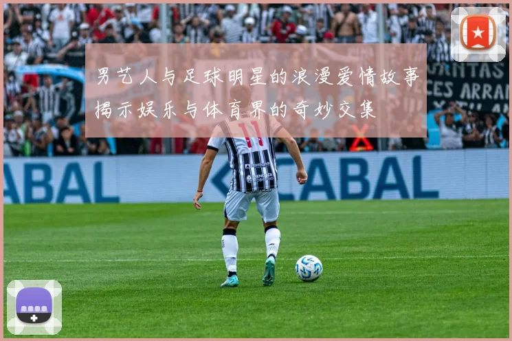 男艺人与足球明星的浪漫爱情故事揭示娱乐与体育界的奇妙交集