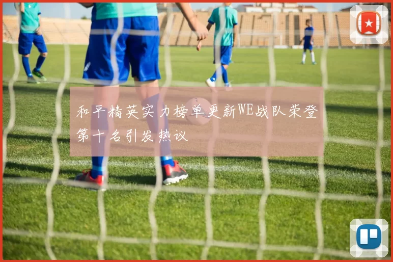 和平精英实力榜单更新WE战队荣登第十名引发热议