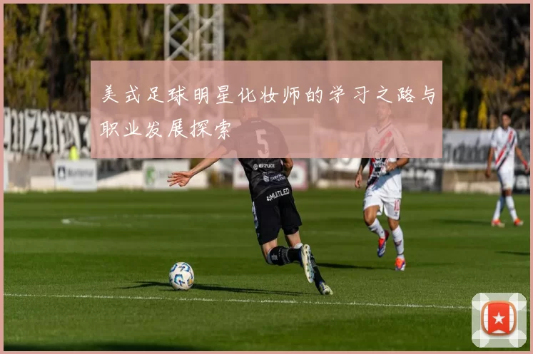 美式足球明星化妆师的学习之路与职业发展探索