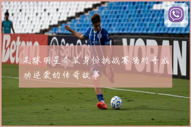 足球明星乔装身份挑战赛场对手成功逆袭的传奇故事