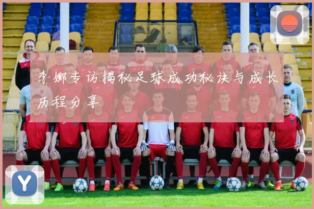 李娜专访揭秘足球成功秘诀与成长历程分享