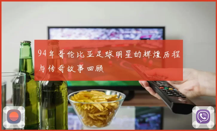 94年哥伦比亚足球明星的辉煌历程与传奇故事回顾