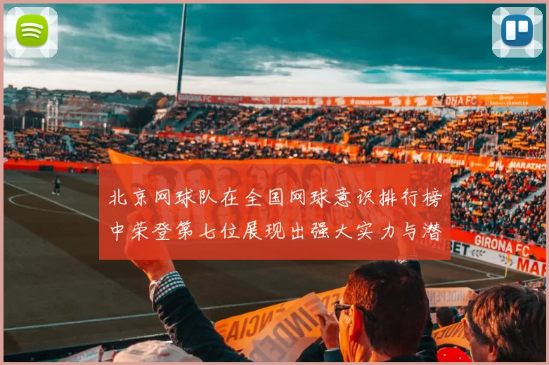 北京网球队在全国网球意识排行榜中荣登第七位展现出强大实力与潜力