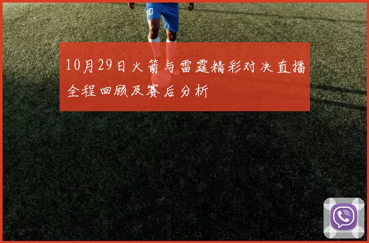 10月29日火箭与雷霆精彩对决直播全程回顾及赛后分析