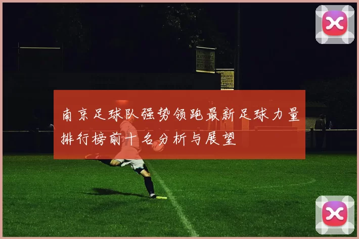 南京足球队强势领跑最新足球力量排行榜前十名分析与展望