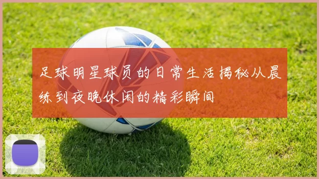 足球明星球员的日常生活揭秘从晨练到夜晚休闲的精彩瞬间