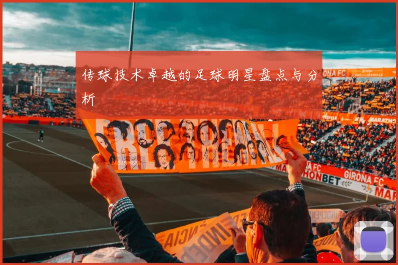 传球技术卓越的足球明星盘点与分析