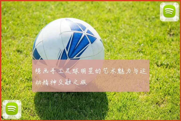 绣画手工足球明星的艺术魅力与运动精神交融之旅