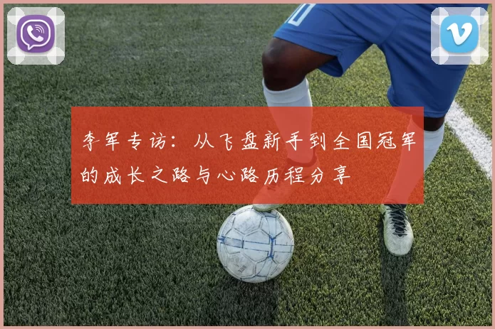 李军专访：从飞盘新手到全国冠军的成长之路与心路历程分享