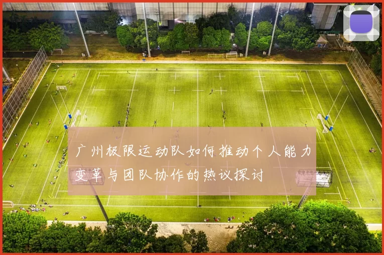 广州极限运动队如何推动个人能力变革与团队协作的热议探讨