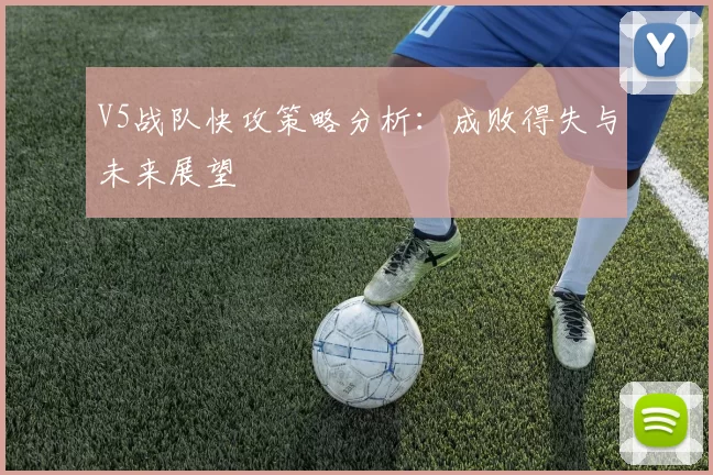 V5战队快攻策略分析：成败得失与未来展望