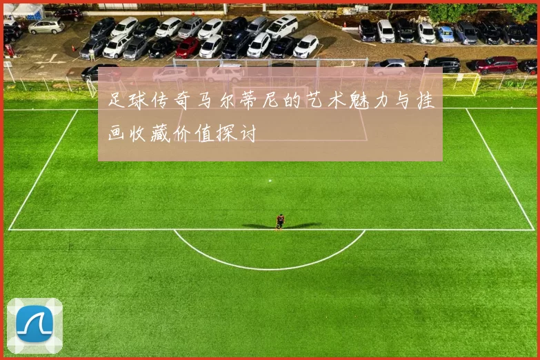 足球传奇马尔蒂尼的艺术魅力与挂画收藏价值探讨