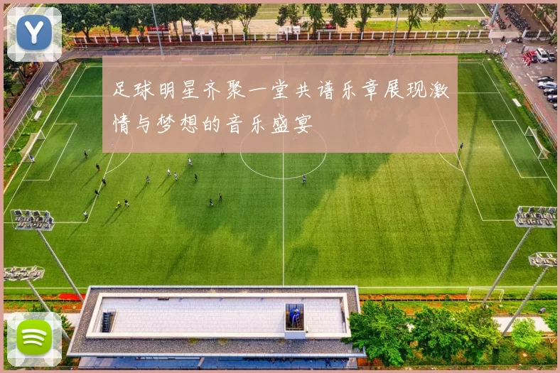 足球明星齐聚一堂共谱乐章展现激情与梦想的音乐盛宴