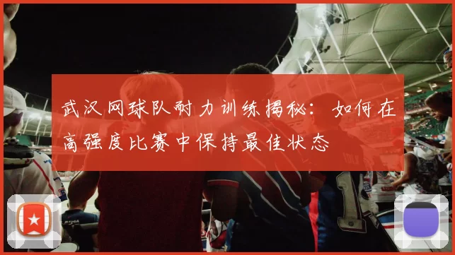 武汉网球队耐力训练揭秘：如何在高强度比赛中保持最佳状态