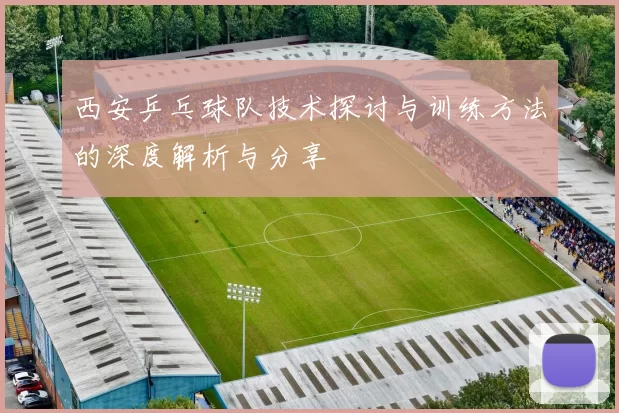 西安乒乓球队技术探讨与训练方法的深度解析与分享