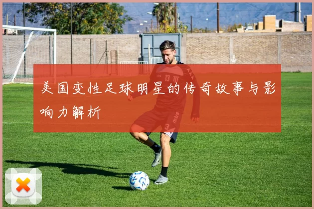 美国变性足球明星的传奇故事与影响力解析