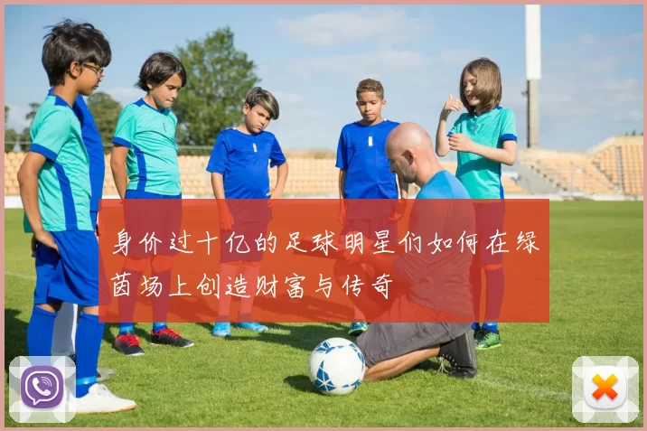 身价过十亿的足球明星们如何在绿茵场上创造财富与传奇