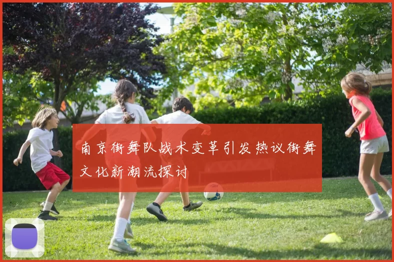 南京街舞队战术变革引发热议街舞文化新潮流探讨