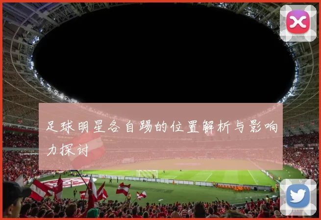 足球明星各自踢的位置解析与影响力探讨