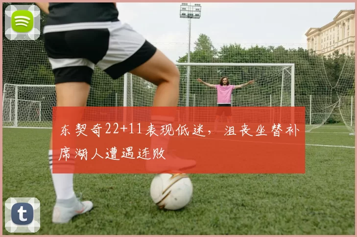 东契奇22+11表现低迷，沮丧坐替补席湖人遭遇连败