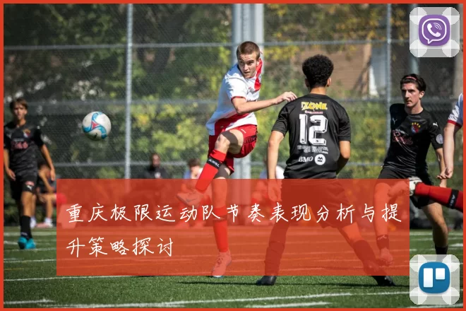 重庆极限运动队节奏表现分析与提升策略探讨