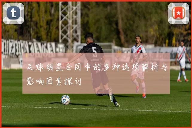 足球明星合同中的多种选项解析与影响因素探讨