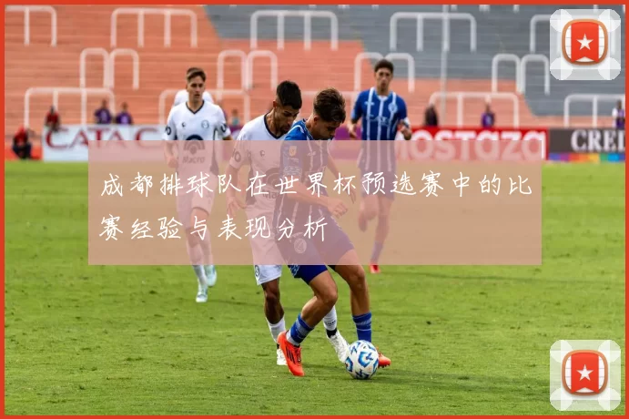 成都排球队在世界杯预选赛中的比赛经验与表现分析