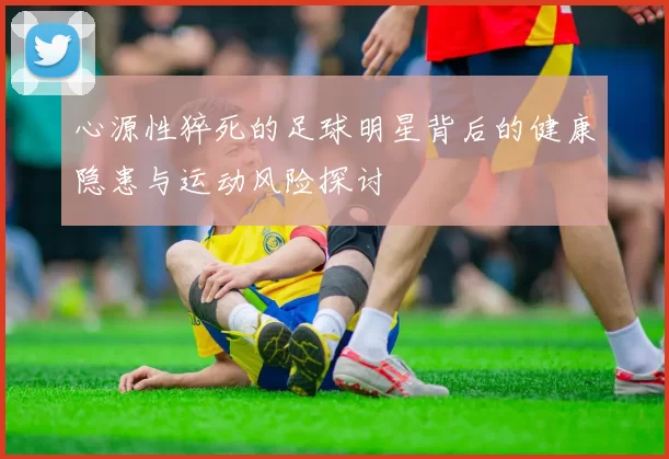 心源性猝死的足球明星背后的健康隐患与运动风险探讨